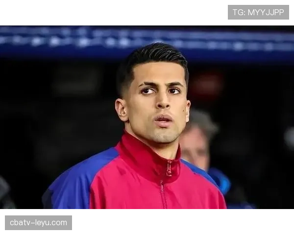 坎塞洛持续展现影响力，助推现代足球战术革新表现抢眼